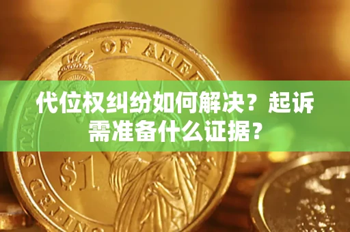 北京代位权纠纷如何解决？起诉需准备什么证据？