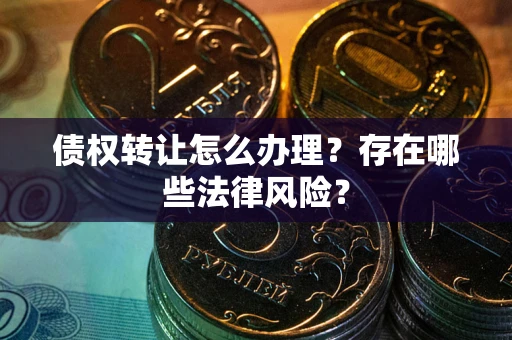 北京债权转让怎么办理？存在哪些法律风险？
