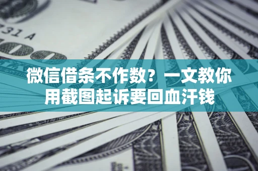 北京微信借条不作数？一文教你用截图起诉要回血汗钱