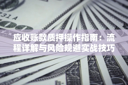 北京应收账款质押操作指南：流程详解与风险规避实战技巧