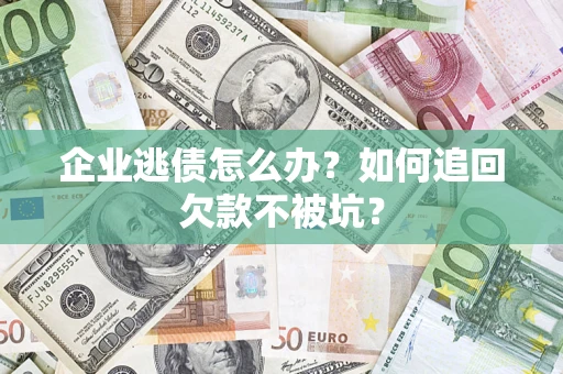 北京企业逃债怎么办？如何追回欠款不被坑？