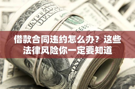 北京借款合同违约怎么办？这些法律风险你一定要知道
