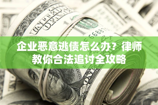北京企业恶意逃债怎么办？律师教你合法追讨全攻略