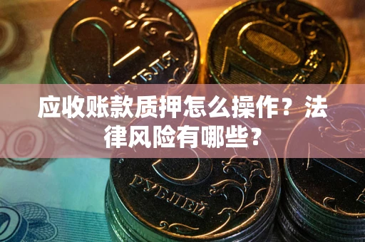 北京应收账款质押怎么操作？法律风险有哪些？