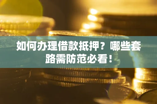北京如何办理借款抵押？哪些套路需防范必看！
