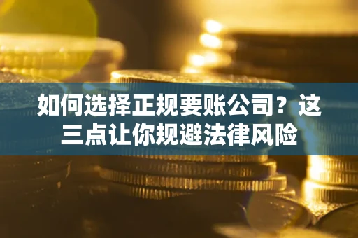 北京如何选择正规要账公司？这三点让你规避法律风险