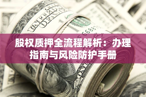 北京股权质押全流程解析：办理指南与风险防护手册