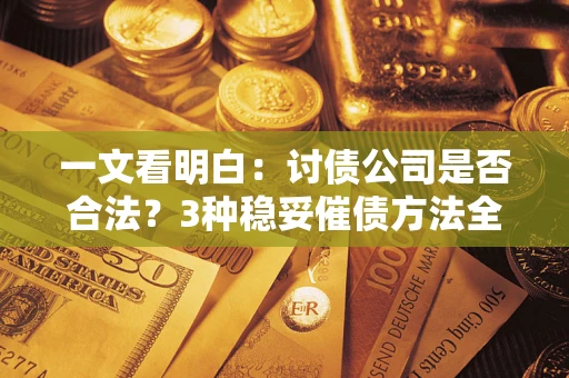 北京一文看明白：讨债公司是否合法？3种稳妥催债方法全解析