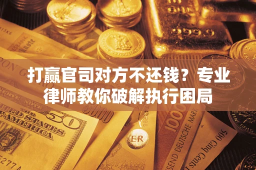 北京打赢官司对方不还钱？专业律师教你破解执行困局