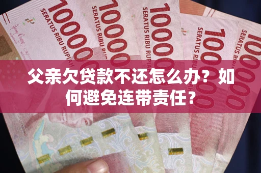 北京父亲欠贷款不还怎么办？如何避免连带责任？