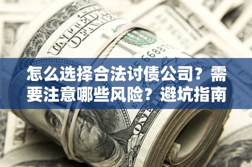 北京怎么选择合法讨债公司？需要注意哪些风险？避坑指南来了！