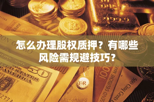 北京怎么办理股权质押？有哪些风险需规避技巧？