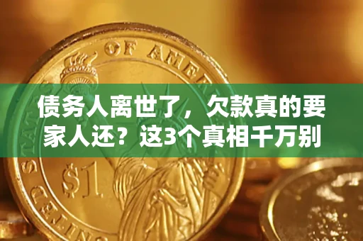 北京债务人离世了，欠款真的要家人还？这3个真相千万别弄错