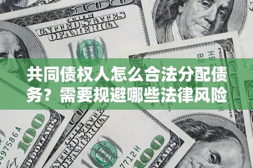 北京共同债权人怎么合法分配债务？需要规避哪些法律风险？