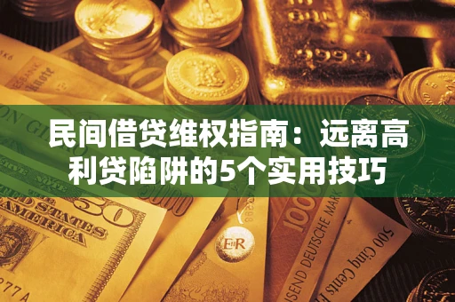 北京民间借贷维权指南：远离高利贷陷阱的5个实用技巧
