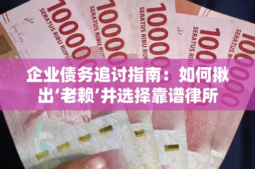 北京企业债务追讨指南：如何揪出‘老赖’并选择靠谱律所