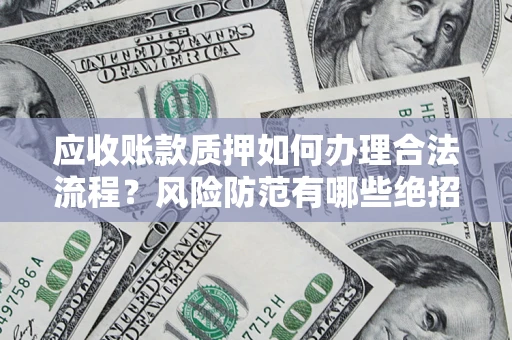 北京应收账款质押如何办理合法流程？风险防范有哪些绝招？