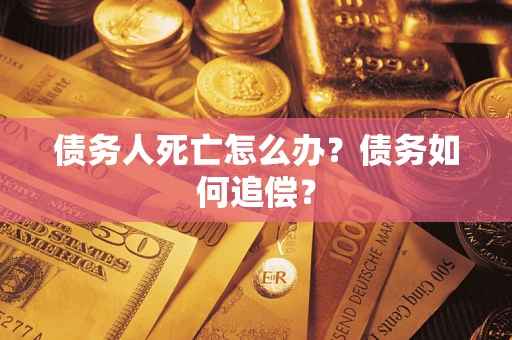 北京债务人死亡怎么办？债务如何追偿？