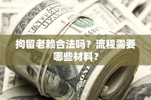 北京拘留老赖合法吗？流程需要哪些材料？