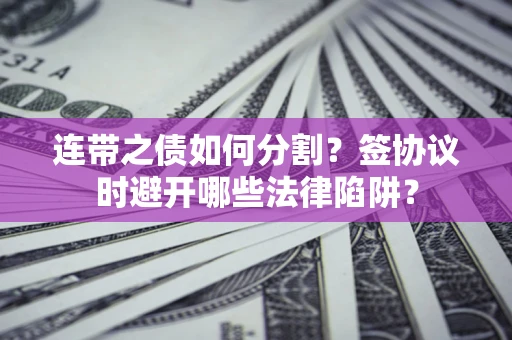 北京连带之债如何分割？签协议时避开哪些法律陷阱？