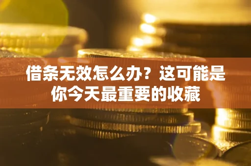 北京借条无效怎么办？这可能是你今天最重要的收藏