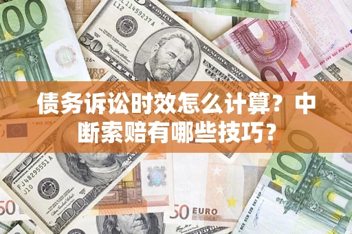 北京债务诉讼时效怎么计算？中断索赔有哪些技巧？