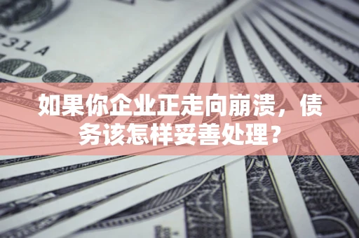 北京如果你企业正走向崩溃，债务该怎样妥善处理？