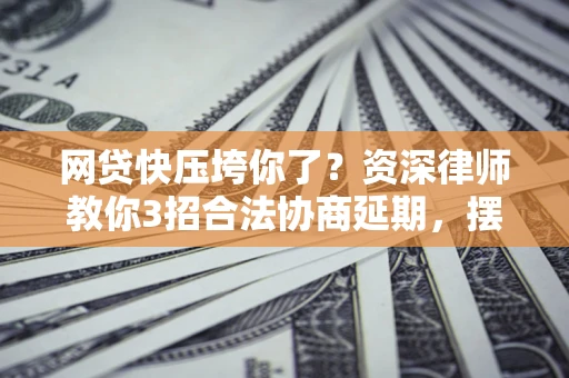 北京网贷快压垮你了？资深律师教你3招合法协商延期，摆脱暴力催收！