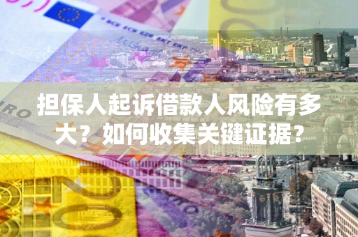 北京担保人起诉借款人风险有多大？如何收集关键证据？