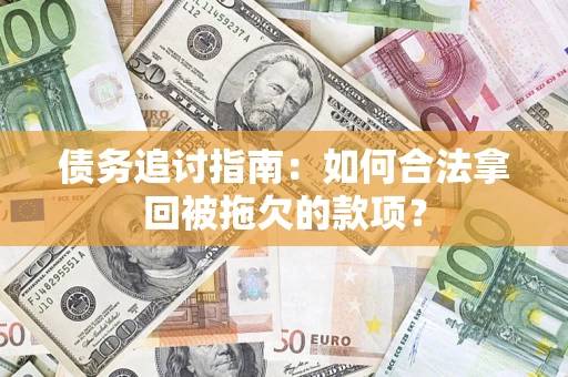 北京债务追讨指南：如何合法拿回被拖欠的款项？