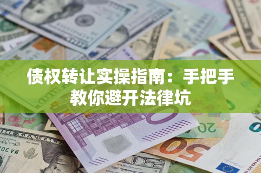 北京债权转让实操指南：手把手教你避开法律坑