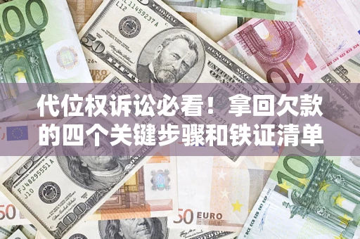 北京代位权诉讼必看!拿回欠款的四个关键步骤和铁证清单 北京代位权诉讼必看!拿回欠款的四个关键步骤和铁证清单