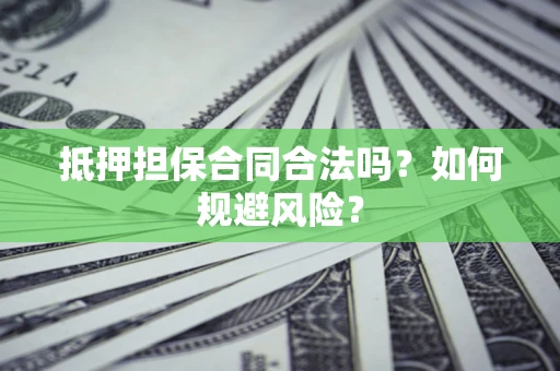 北京抵押担保合同合法吗？如何规避风险？