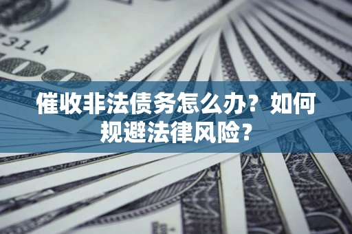 北京催收非法债务怎么办？如何规避法律风险？