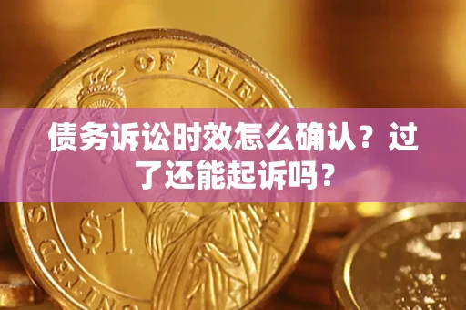 北京债务诉讼时效怎么确认？过了还能起诉吗？