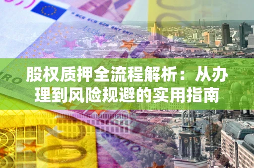 北京股权质押全流程解析：从办理到风险规避的实用指南