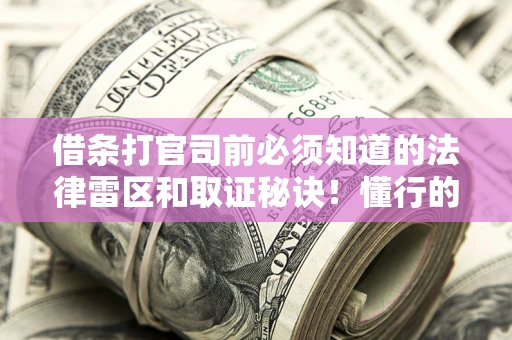 北京借条打官司前必须知道的法律雷区和取证秘诀！懂行的人已经留好这些证据