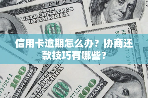 北京信用卡逾期怎么办？协商还款技巧有哪些？