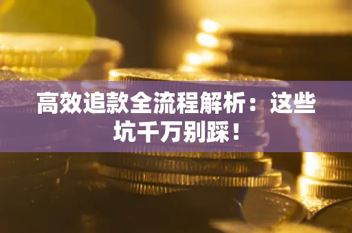 北京高效追款全流程解析：这些坑千万别踩！