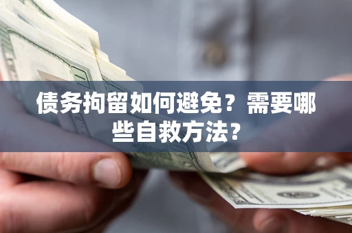 北京债务拘留如何避免？需要哪些自救方法？