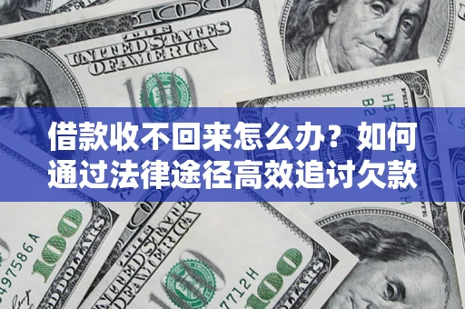北京借款收不回来怎么办?如何通过法律途径高效追讨欠款? 北京借款收不回来怎么办?如何通过法律途径高效追讨欠款?
