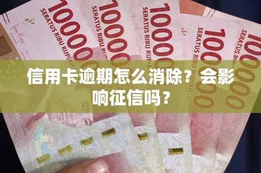北京信用卡逾期怎么消除？会影响征信吗？
