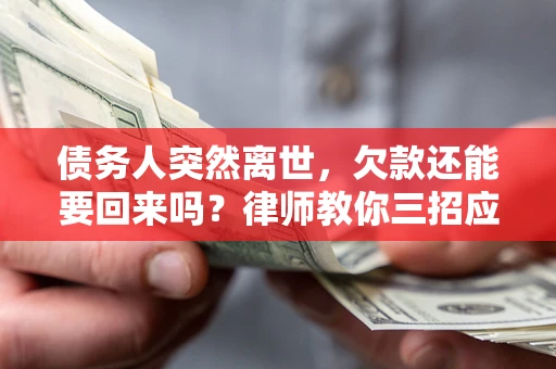 北京债务人突然离世，欠款还能要回来吗？律师教你三招应对
