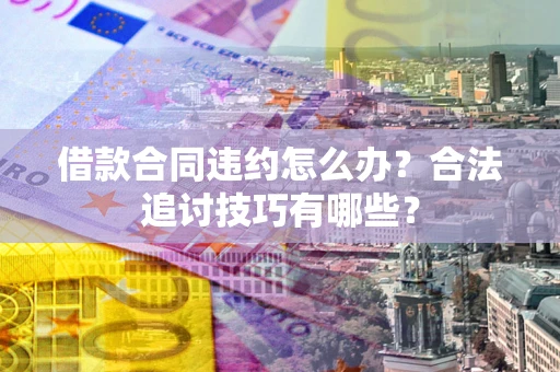 北京借款合同违约怎么办？合法追讨技巧有哪些？