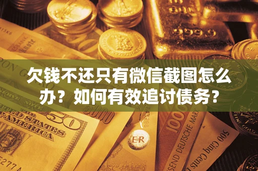 北京欠钱不还只有微信截图怎么办？如何有效追讨债务？