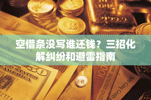 北京空借条没写谁还钱？三招化解纠纷和避雷指南