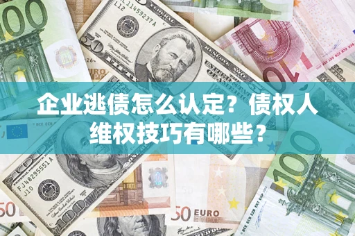 北京企业逃债怎么认定？债权人维权技巧有哪些？