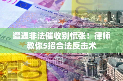 北京遭遇非法催收别慌张！律师教你5招合法反击术