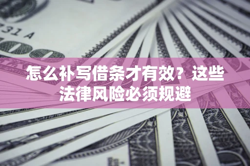 北京怎么补写借条才有效？这些法律风险必须规避
