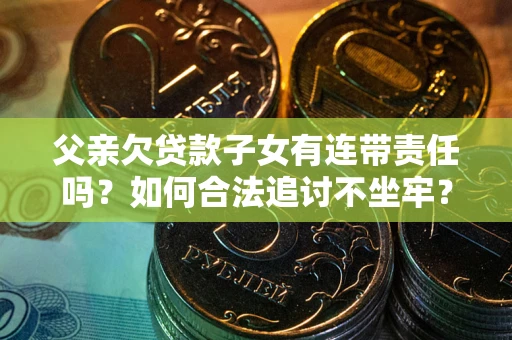 北京父亲欠贷款子女有连带责任吗？如何合法追讨不坐牢？